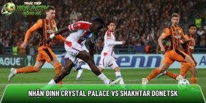 Nhận định Crystal Palace vs Shakhtar Donetsk, 02h00 ngày 08/05 – Europa League